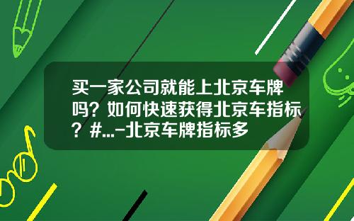 买一家公司就能上北京车牌吗？如何快速获得北京车指标？#...-北京车牌指标多少