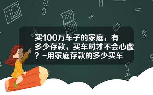 买100万车子的家庭，有多少存款，买车时才不会心虚？-用家庭存款的多少买车