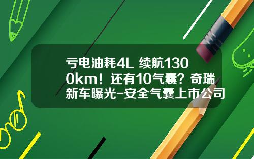 亏电油耗4L+续航1300km！还有10气囊？奇瑞新车曝光-安全气囊上市公司【新闻】.