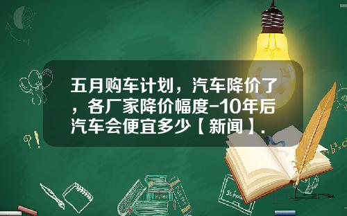 五月购车计划，汽车降价了，各厂家降价幅度-10年后汽车会便宜多少【新闻】.