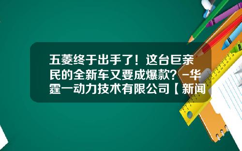 五菱终于出手了！这台巨亲民的全新车又要成爆款？-华霆一动力技术有限公司【新闻】.