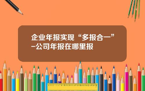 企业年报实现“多报合一”-公司年报在哪里报