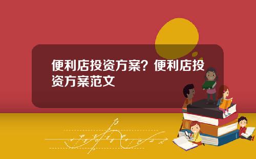 便利店投资方案？便利店投资方案范文