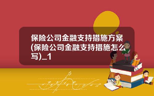 保险公司金融支持措施方案(保险公司金融支持措施怎么写)_1