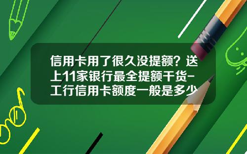信用卡用了很久没提额？送上11家银行最全提额干货-工行信用卡额度一般是多少