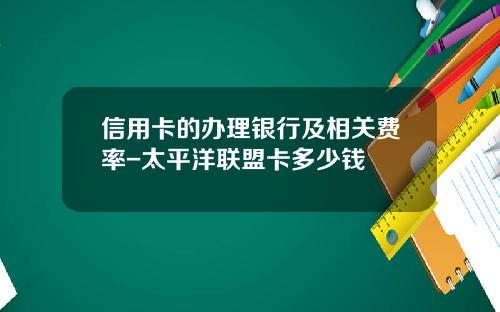 信用卡的办理银行及相关费率-太平洋联盟卡多少钱