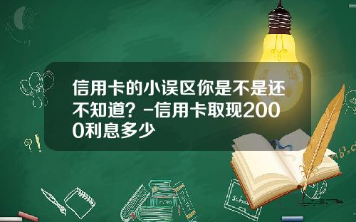 信用卡的小误区你是不是还不知道？-信用卡取现2000利息多少