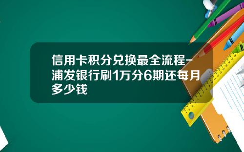 信用卡积分兑换最全流程-浦发银行刷1万分6期还每月多少钱