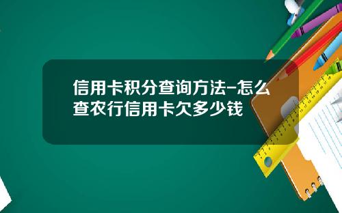 信用卡积分查询方法-怎么查农行信用卡欠多少钱
