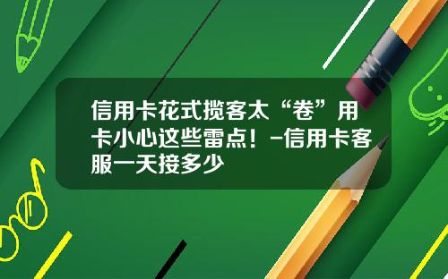 信用卡花式揽客太“卷”用卡小心这些雷点！-信用卡客服一天接多少