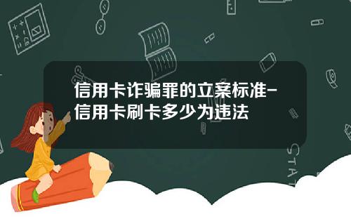 信用卡诈骗罪的立案标准-信用卡刷卡多少为违法