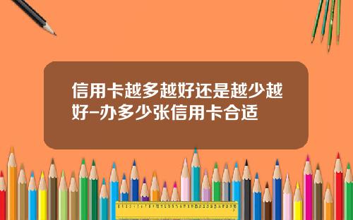 信用卡越多越好还是越少越好-办多少张信用卡合适