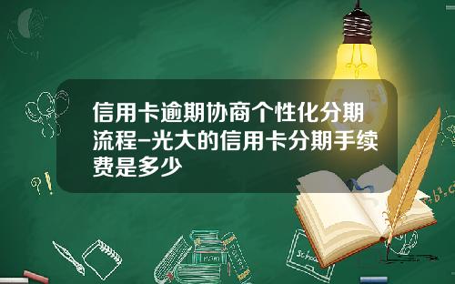 信用卡逾期协商个性化分期流程-光大的信用卡分期手续费是多少