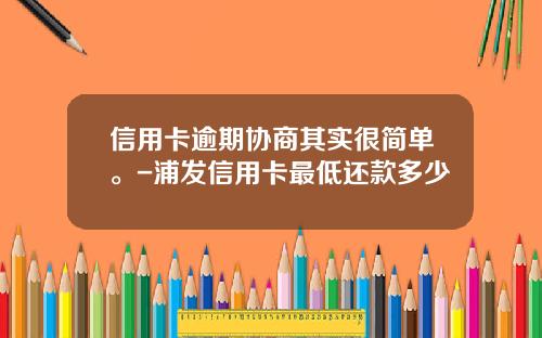 信用卡逾期协商其实很简单。-浦发信用卡最低还款多少