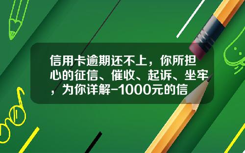 信用卡逾期还不上，你所担心的征信、催收、起诉、坐牢，为你详解-1000元的信用卡可以透支多少