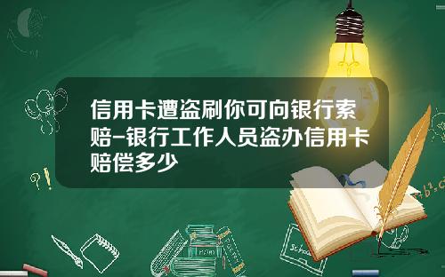 信用卡遭盗刷你可向银行索赔-银行工作人员盗办信用卡赔偿多少