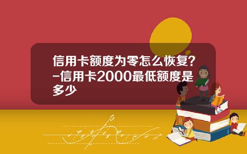 信用卡额度为零怎么恢复？-信用卡2000最低额度是多少