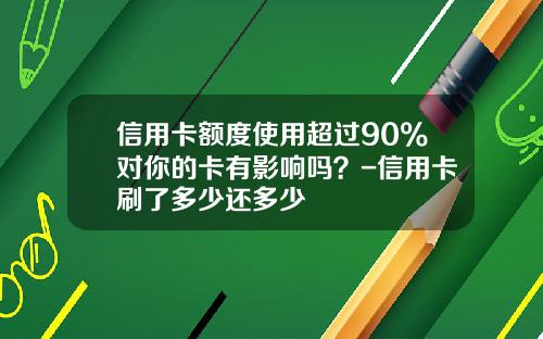 信用卡额度使用超过90%对你的卡有影响吗？-信用卡刷了多少还多少