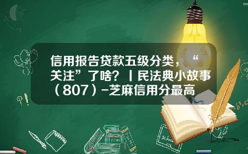 信用报告贷款五级分类，“关注”了啥？丨民法典小故事（807）-芝麻信用分最高多少