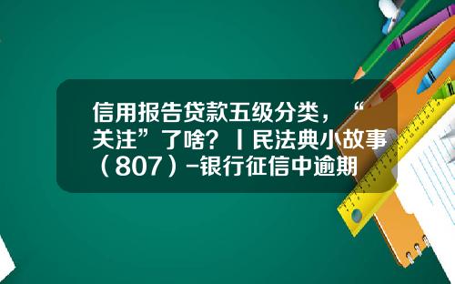信用报告贷款五级分类，“关注”了啥？丨民法典小故事（807）-银行征信中逾期多少次影响信贷