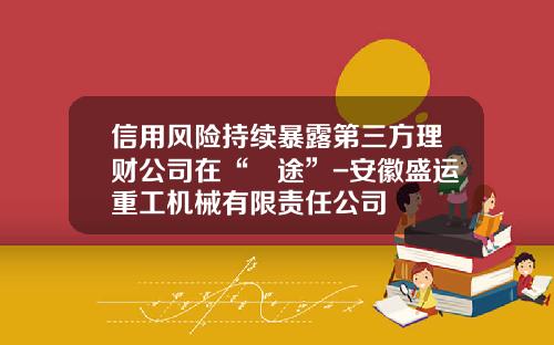 信用风险持续暴露第三方理财公司在“囧途”-安徽盛运重工机械有限责任公司