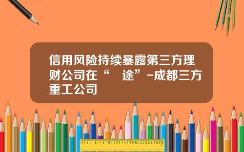 信用风险持续暴露第三方理财公司在“囧途”-成都三方重工公司