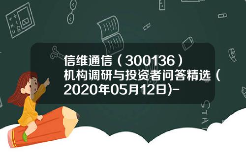 信维通信（300136）机构调研与投资者问答精选（2020年05月12日)-宏道资讯股票专家点评
