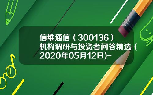 信维通信（300136）机构调研与投资者问答精选（2020年05月12日)-宏道资讯股票走势分析