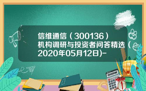 信维通信（300136）机构调研与投资者问答精选（2020年05月12日)-旭诺基金