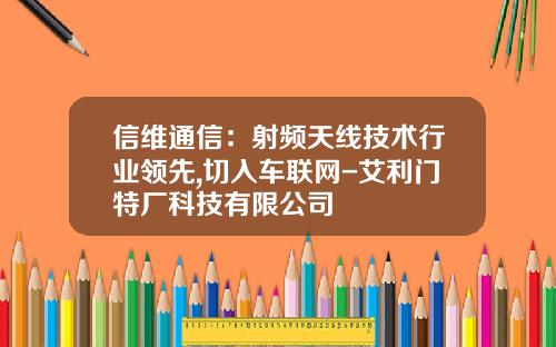信维通信：射频天线技术行业领先,切入车联网-艾利门特厂科技有限公司