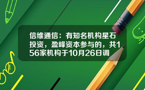 信维通信：有知名机构星石投资，盈峰资本参与的，共156家机构于10月26日调研我司-河北金友基金