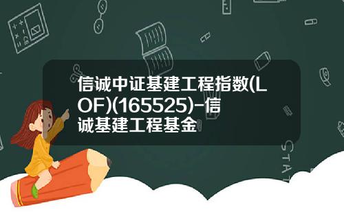 信诚中证基建工程指数(LOF)(165525)-信诚基建工程基金
