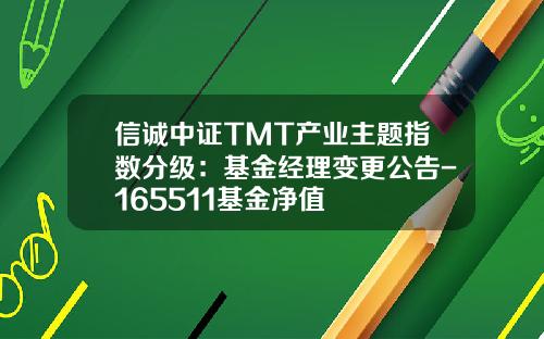 信诚中证TMT产业主题指数分级：基金经理变更公告-165511基金净值
