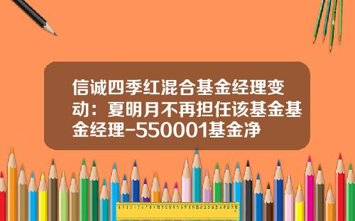 信诚四季红混合基金经理变动：夏明月不再担任该基金基金经理-550001基金净值