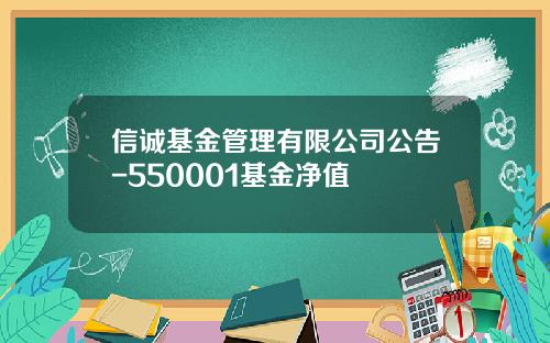 信诚基金管理有限公司公告-550001基金净值