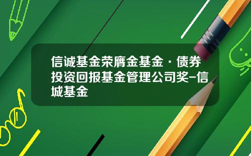 信诚基金荣膺金基金·债券投资回报基金管理公司奖-信城基金