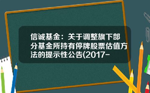 信诚基金：关于调整旗下部分基金所持有停牌股票估值方法的提示性公告(2017-01-股票基金资讯网官网