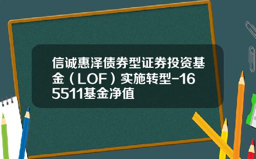 信诚惠泽债券型证券投资基金（LOF）实施转型-165511基金净值