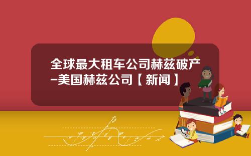 全球最大租车公司赫兹破产-美国赫兹公司【新闻】