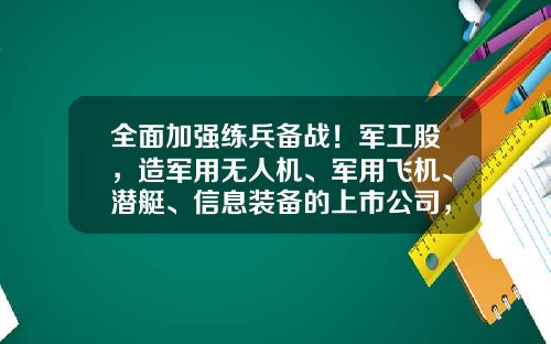 全面加强练兵备战！军工股，造军用无人机、军用飞机、潜艇、信息装备的上市公司，可能面临再次上车的机会-中国潜艇上市公司