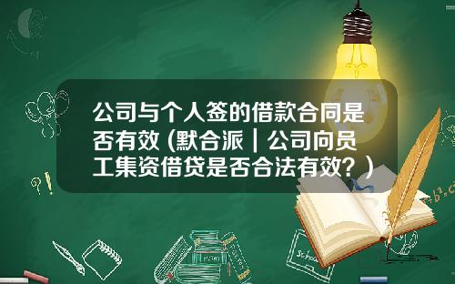 公司与个人签的借款合同是否有效 (默合派｜公司向员工集资借贷是否合法有效？)_1
