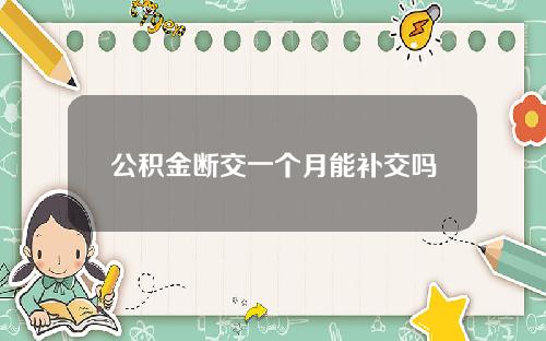 公积金断交一个月能补交吗