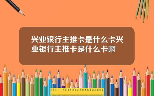 兴业银行主推卡是什么卡兴业银行主推卡是什么卡啊
