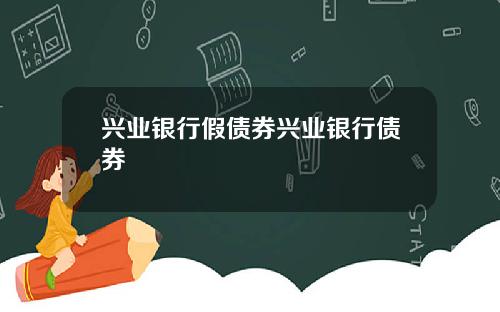 兴业银行假债券兴业银行债券
