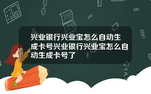 兴业银行兴业宝怎么自动生成卡号兴业银行兴业宝怎么自动生成卡号了