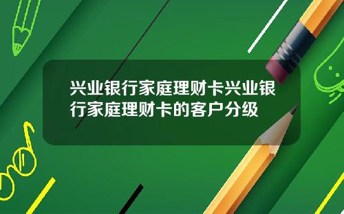 兴业银行家庭理财卡兴业银行家庭理财卡的客户分级