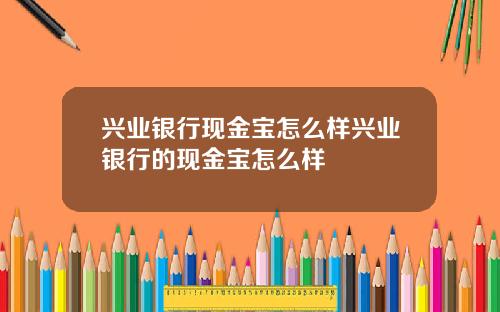 兴业银行现金宝怎么样兴业银行的现金宝怎么样