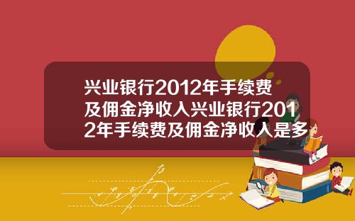 兴业银行2012年手续费及佣金净收入兴业银行2012年手续费及佣金净收入是多少