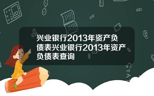 兴业银行2013年资产负债表兴业银行2013年资产负债表查询