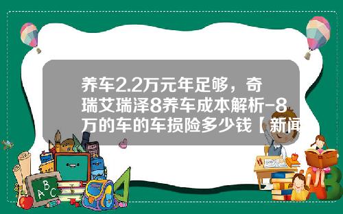 养车2.2万元年足够，奇瑞艾瑞泽8养车成本解析-8万的车的车损险多少钱【新闻】